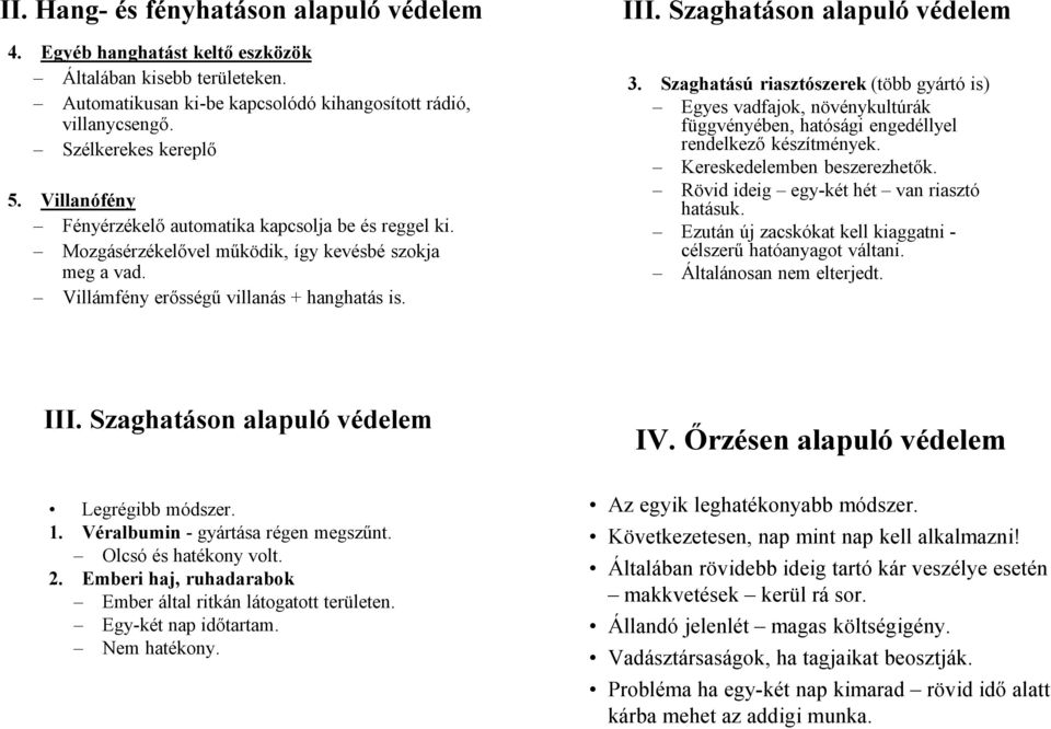 Szaghatású riasztószerek (több gyártó is) Egyes vadfajok, növénykultúrák függvényében, hatósági engedéllyel rendelkező készítmények. Kereskedelemben beszerezhetők.