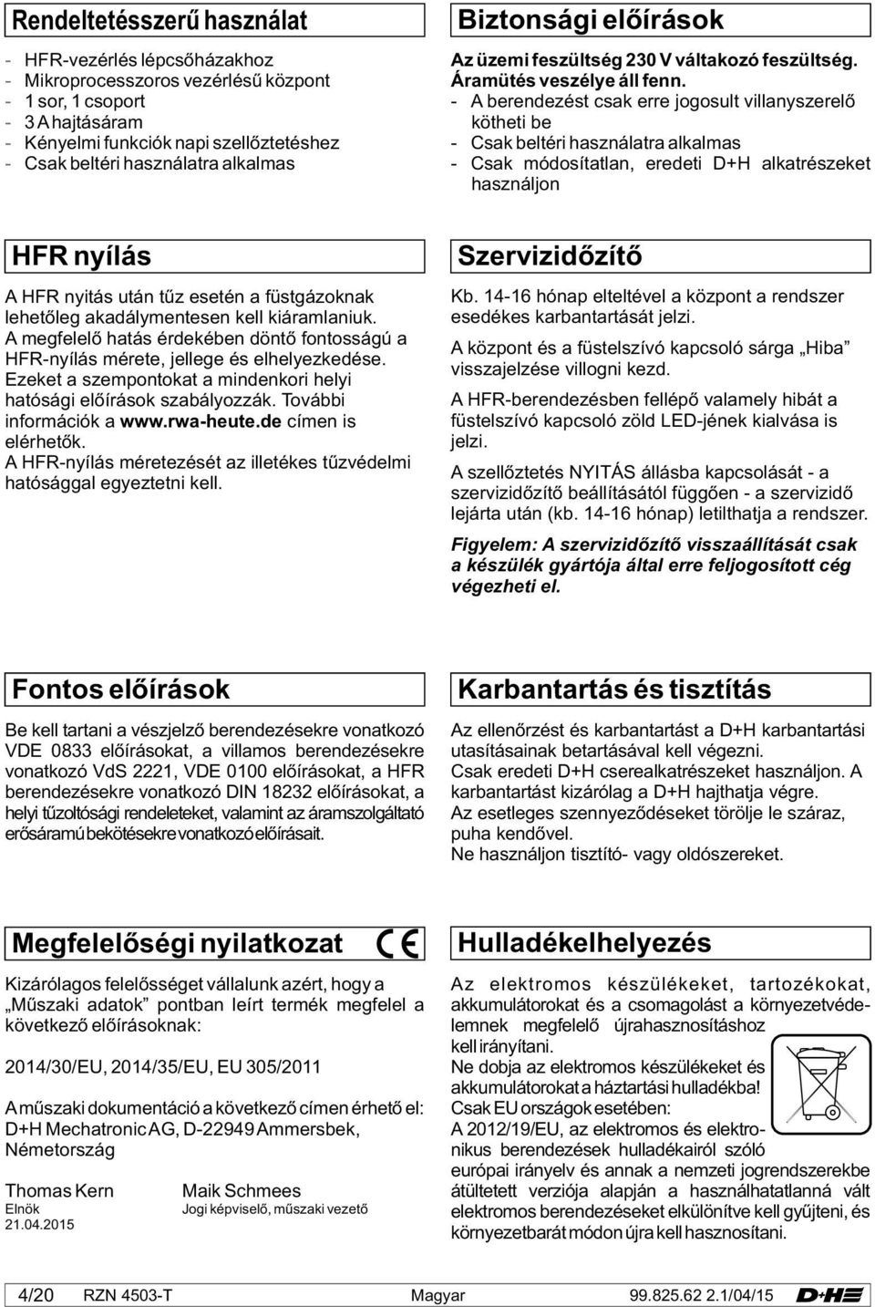 - A berendezést csak erre jogosult villanyszerelő kötheti be - Csak beltéri használatra alkalmas - Csak módosítatlan, eredeti D+H alkatrészeket használjon HFR nyílás A HFR nyitás után tűz esetén a