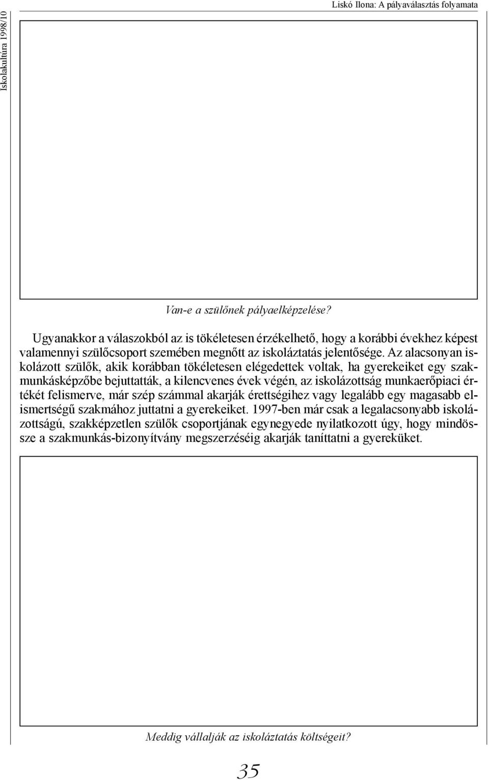 Az alacsonyan iskolázott szülők, akik korábban tökéletesen elégedettek voltak, ha gyerekeiket egy szakmunkásképzőbe bejuttatták, a kilencvenes évek végén, az iskolázottság munkaerőpiaci értékét