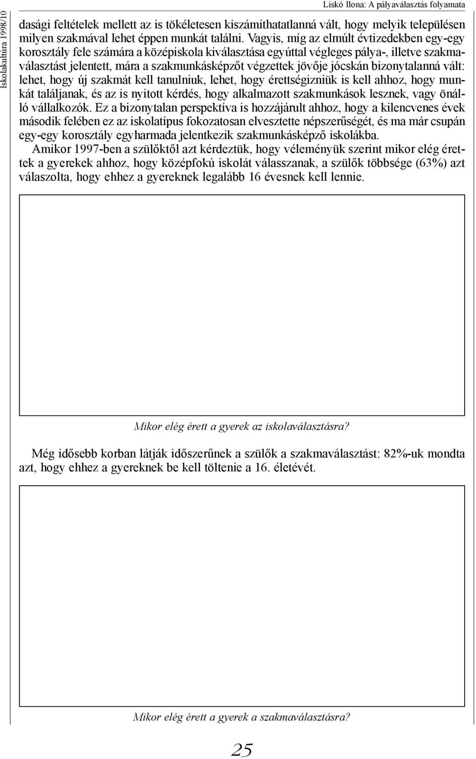 jócskán bizonytalanná vált: lehet, hogy új szakmát kell tanulniuk, lehet, hogy érettségizniük is kell ahhoz, hogy munkát találjanak, és az is nyitott kérdés, hogy alkalmazott szakmunkások lesznek,