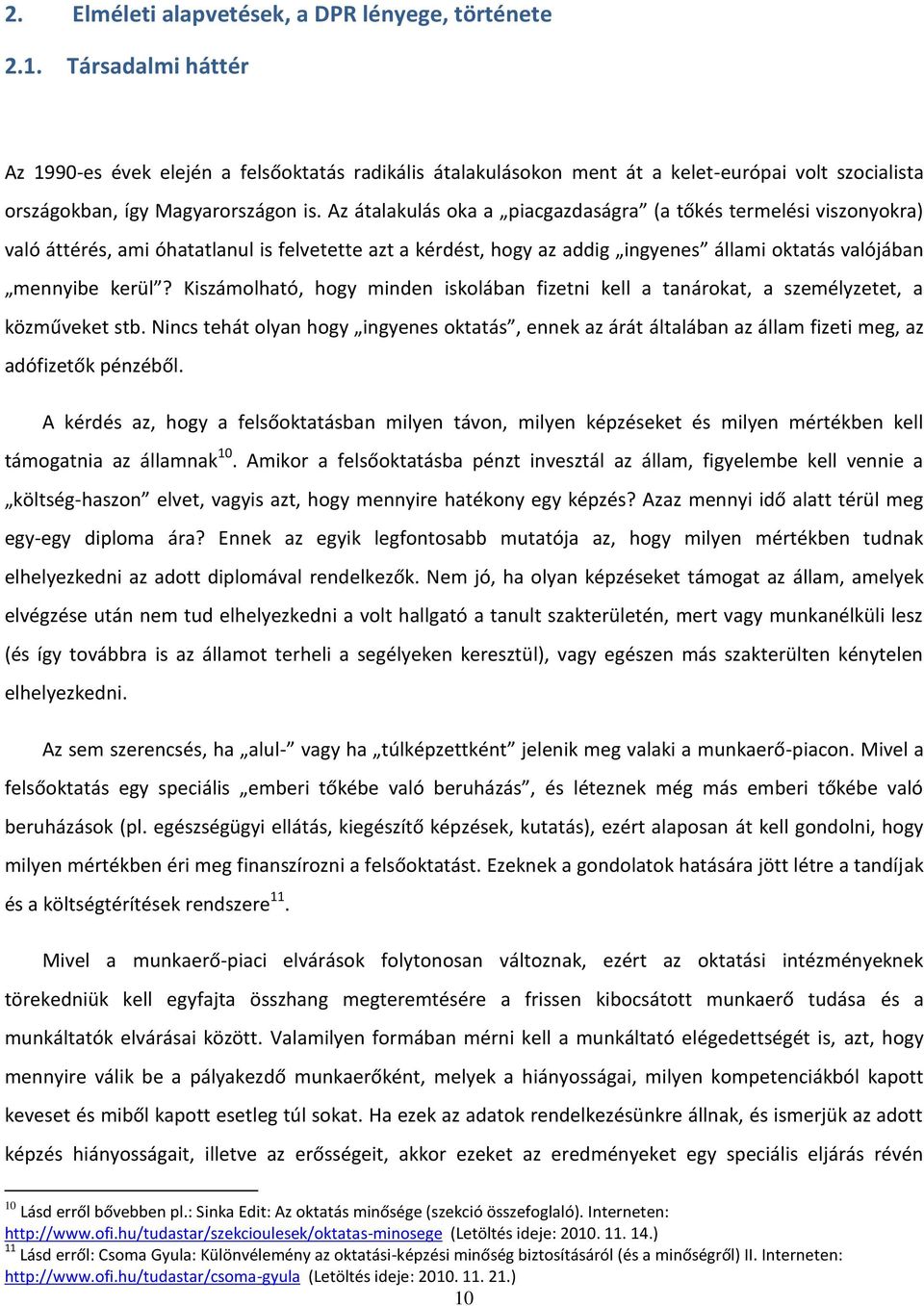 Az átalakulás oka a piacgazdaságra (a tőkés termelési viszonyokra) való áttérés, ami óhatatlanul is felvetette azt a kérdést, hogy az addig ingyenes állami oktatás valójában mennyibe kerül?