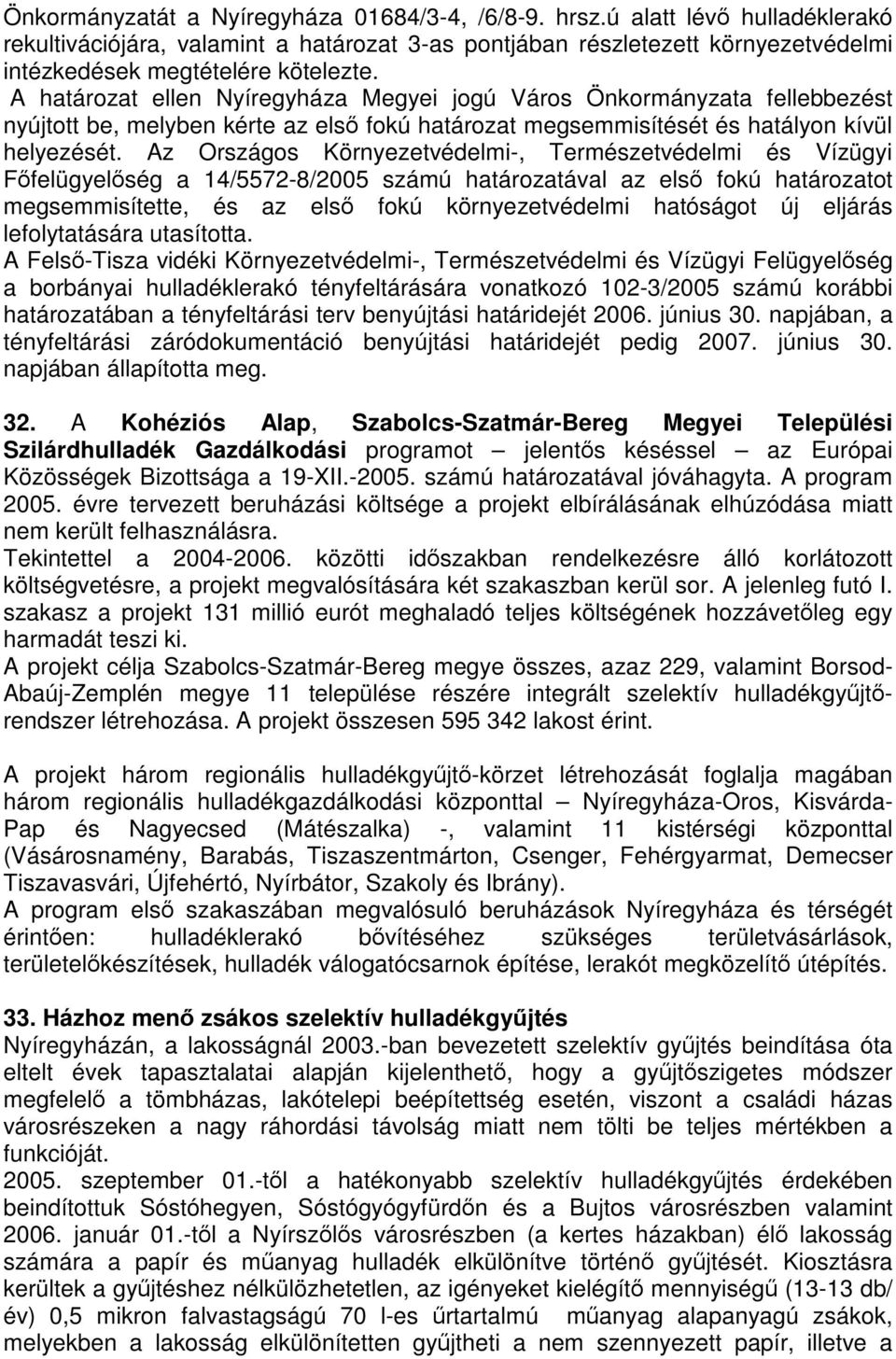 Az Országos Környezetvédelmi-, Természetvédelmi és Vízügyi Főfelügyelőség a 14/5572-8/2005 számú határozatával az első fokú határozatot megsemmisítette, és az első fokú környezetvédelmi hatóságot új