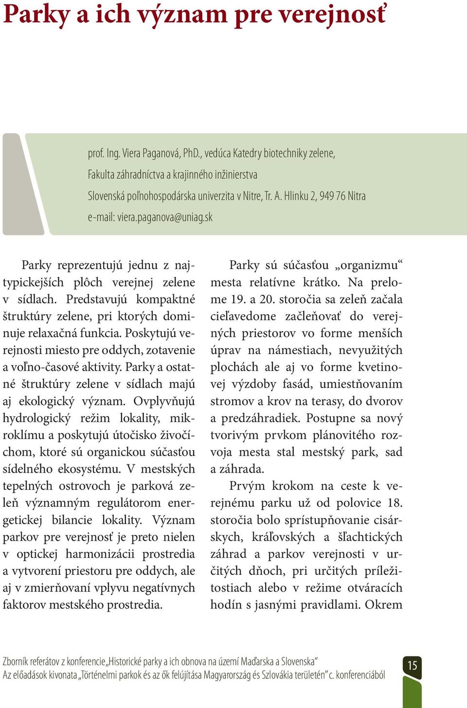 Predstavujú kompaktné štruktúry zelene, pri ktorých dominuje relaxačná funkcia. Poskytujú verejnosti miesto pre oddych, zotavenie a voľno-časové aktivity.