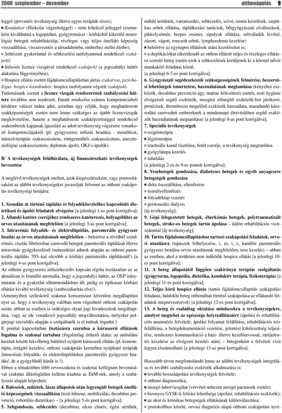 gyakorlattal és sebkezelési tanfolyammal rendelkezô szakápoló; Infusiós licence vizsgával rendelkezô szakápoló (a jogszabályi háttér alakulása függvényében); Hospice ellátás esetén