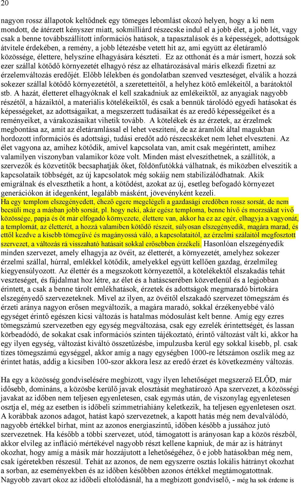 elhagyására készteti. Ez az otthonát és a már ismert, hozzá sok ezer szállal kötődő környezetét elhagyó rész az elhatározásával máris elkezdi fizetni az érzelemváltozás eredőjét.