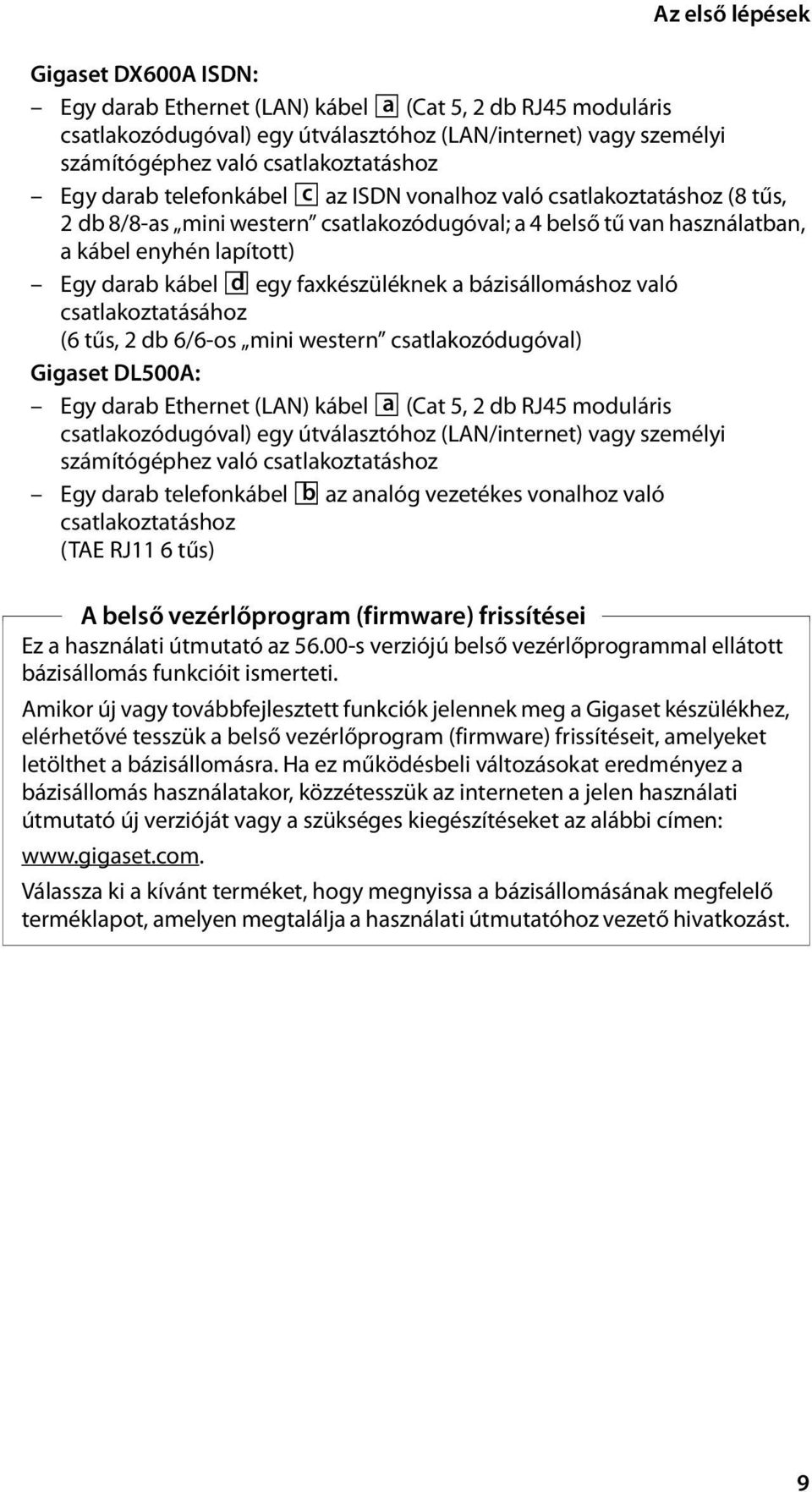 darab kábel d egy faxkészüléknek a bázisállomáshoz való csatlakoztatásához (6 tűs, 2 db 6/6-os mini western csatlakozódugóval) Gigaset DL500A: Egy darab Ethernet (LAN) kábel a (Cat 5, 2 db RJ45