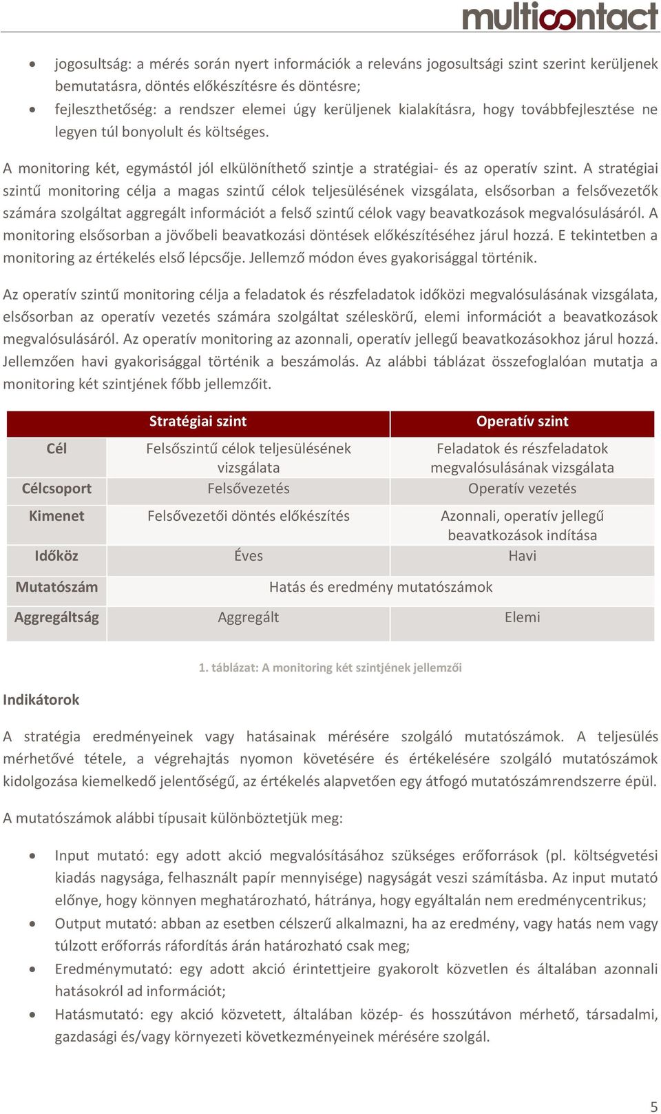 A stratégiai szintű monitoring célja a magas szintű célok teljesülésének vizsgálata, elsősorban a felsővezetők számára szolgáltat aggregált információt a felső szintű célok vagy beavatkozások