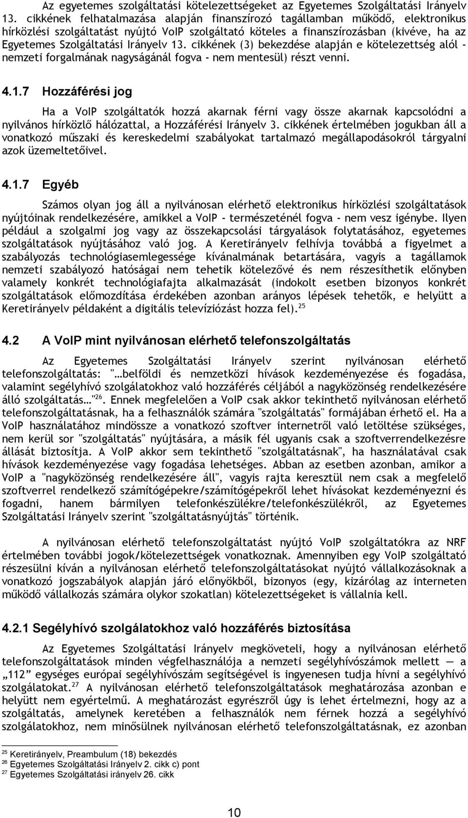 Irányelv 13. cikkének (3) bekezdése alapján e kötelezettség alól - nemzeti forgalmának nagyságánál fogva - nem mentesül) részt venni. 4.1.7 Hozzáférési jog Ha a VoIP szolgáltatók hozzá akarnak férni vagy össze akarnak kapcsolódni a nyilvános hírközlő hálózattal, a Hozzáférési Irányelv 3.