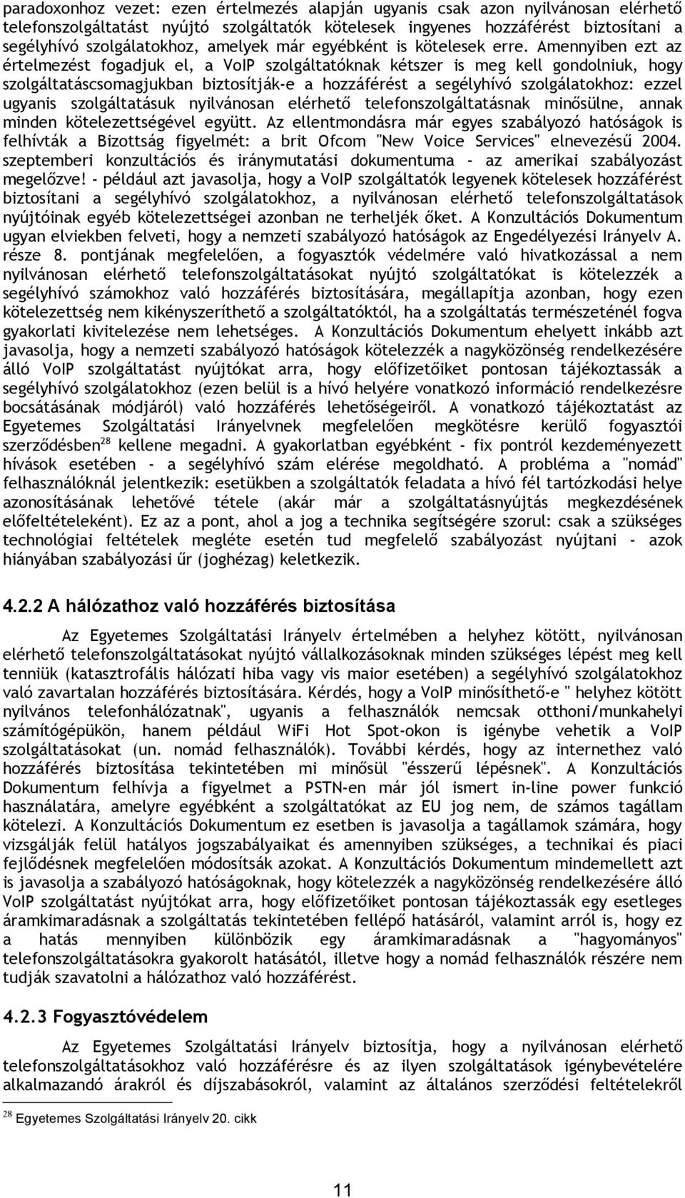 Amennyiben ezt az értelmezést fogadjuk el, a VoIP szolgáltatóknak kétszer is meg kell gondolniuk, hogy szolgáltatáscsomagjukban biztosítják-e a hozzáférést a segélyhívó szolgálatokhoz: ezzel ugyanis