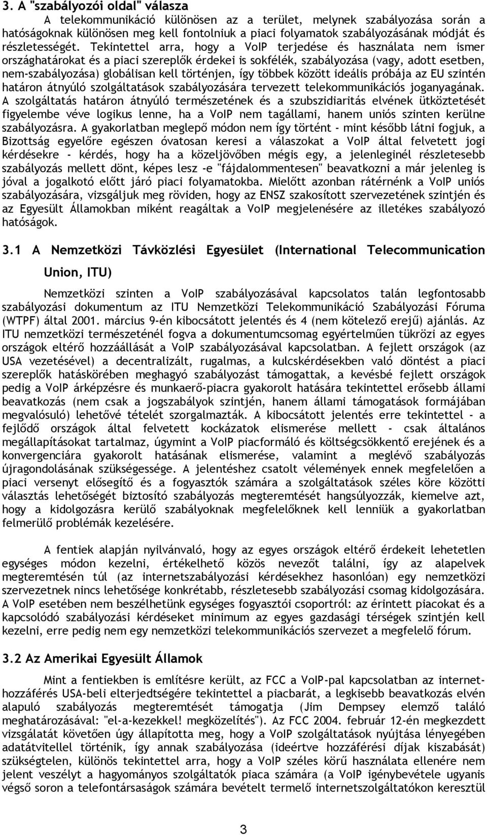 Tekintettel arra, hogy a VoIP terjedése és használata nem ismer országhatárokat és a piaci szereplők érdekei is sokfélék, szabályozása (vagy, adott esetben, nem-szabályozása) globálisan kell