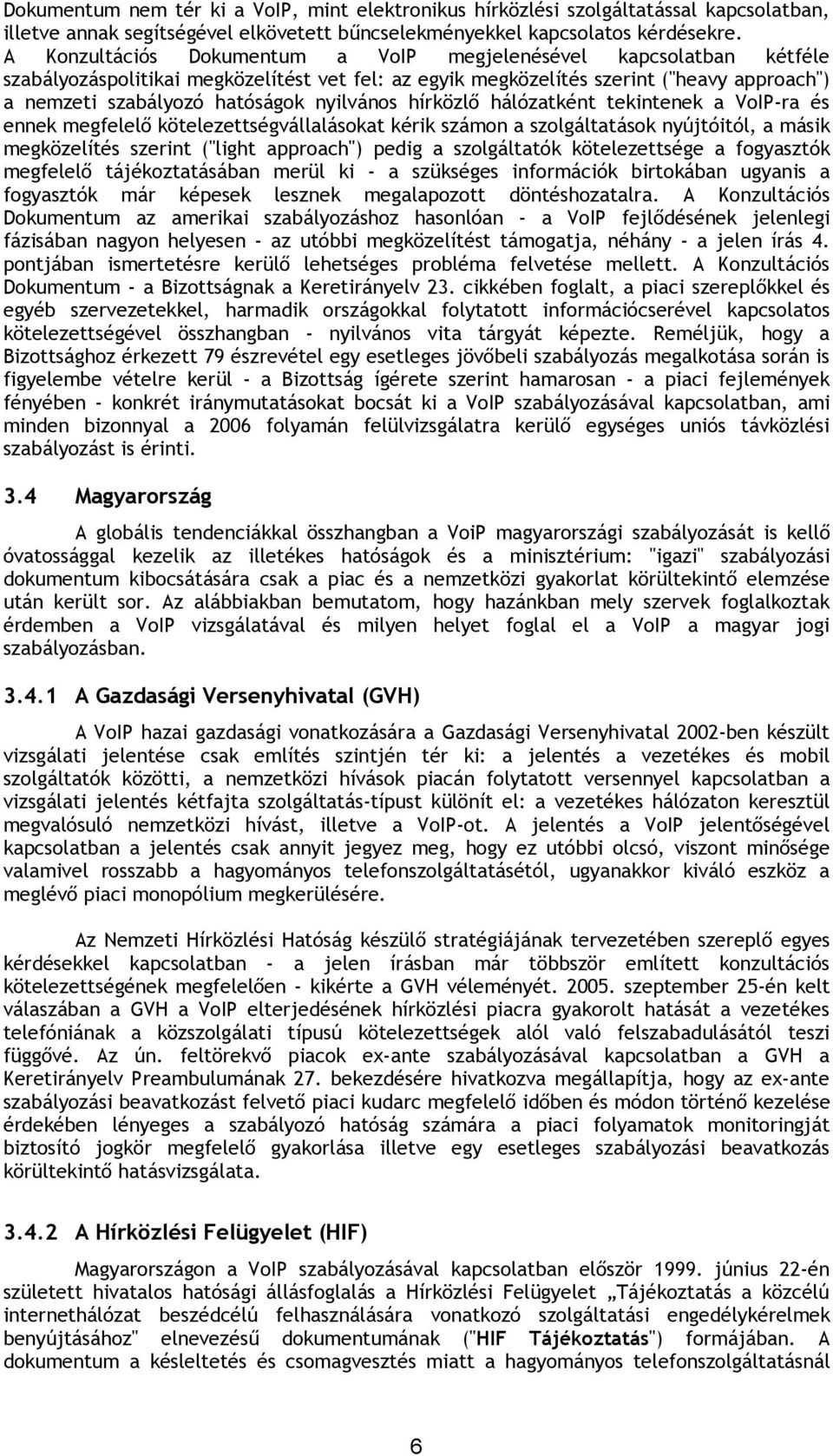 nyilvános hírközlő hálózatként tekintenek a VoIP-ra és ennek megfelelő kötelezettségvállalásokat kérik számon a szolgáltatások nyújtóitól, a másik megközelítés szerint ("light approach") pedig a