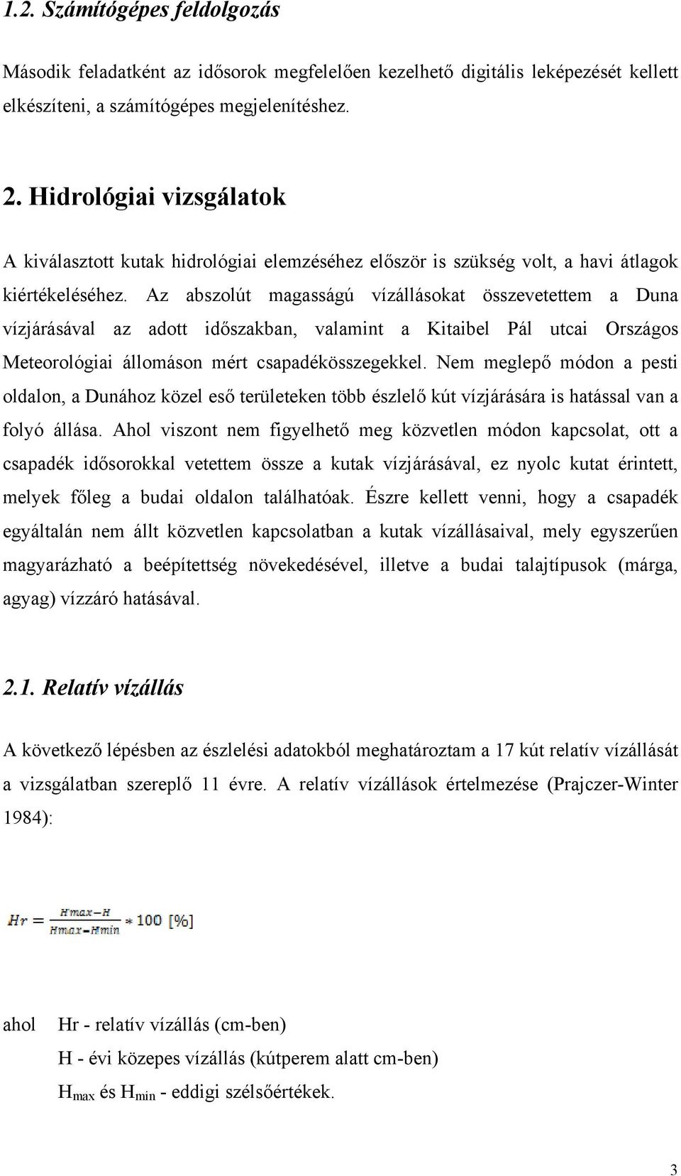 Az abszolút magasságú vízállásokat összevetettem a Duna vízjárásával az adott időszakban, valamint a Kitaibel Pál utcai Országos Meteorológiai állomáson mért csapadékösszegekkel.