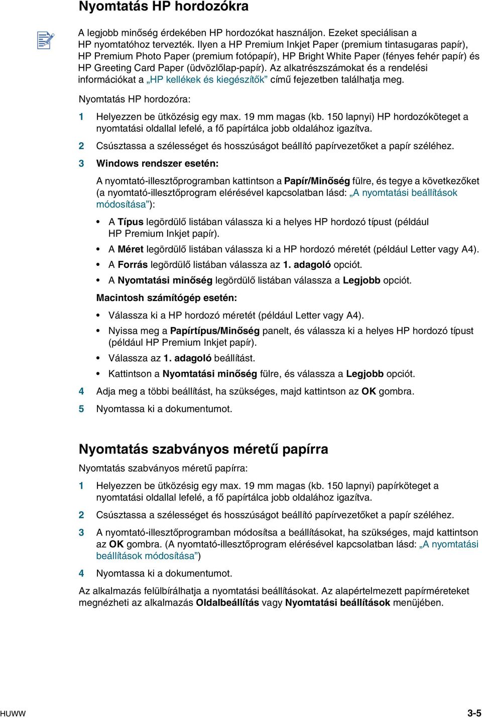 A alkatréssámokat és a rendelési információkat a HP kellékek és kiegésítők című fejeetben találhatja meg. Nyomtatás HP hordoóra: 1 Helyeen be ütköésig egy max. 19 mm magas (kb.