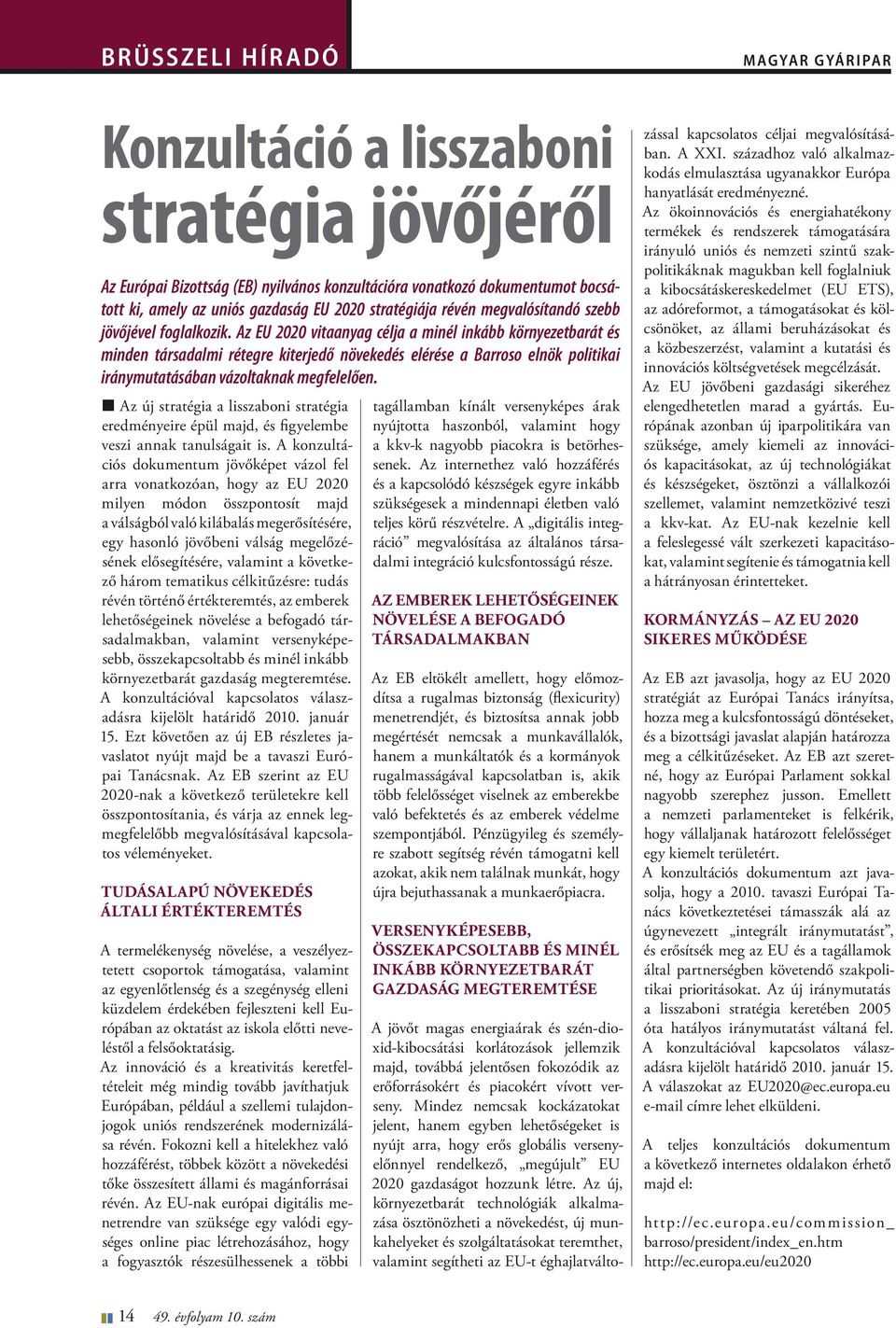 Az EU 2020 vitaanyag célja a minél inkább környezetbarát és minden társadalmi rétegre kiterjedő növekedés elérése a Barroso elnök politikai iránymutatásában vázoltaknak megfelelően.