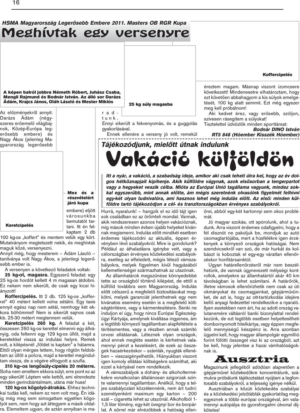 Magyarország legerősebb 25 kg súly magasba Mez és a részvételért járó kupa embere) eljött városunkba bemutatót tartani. Itt én fel- Keretcipelés kaptam 2 db 100 kg-os koffert és mentem velük egy kört.