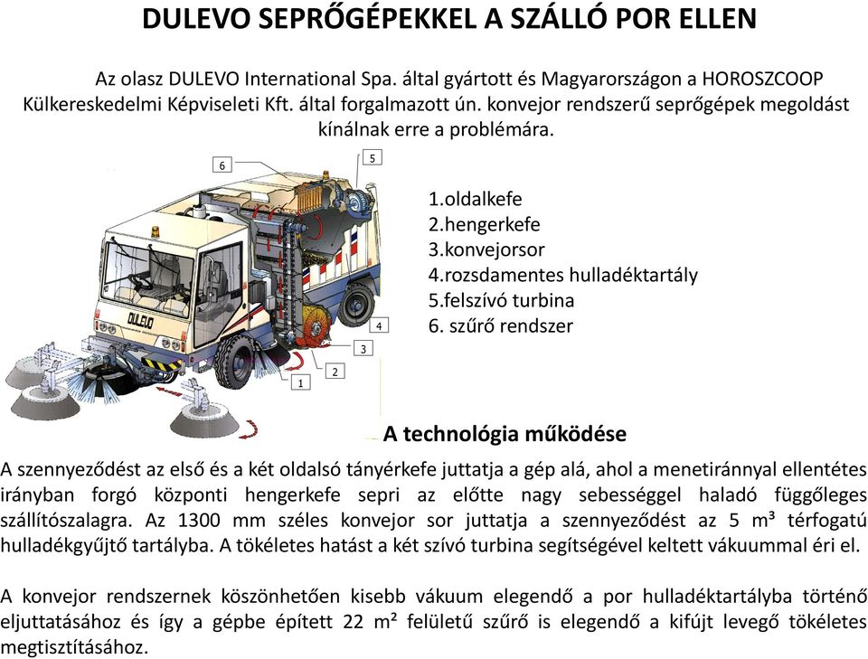 szűrő rendszer 3 1 2 A technológia működése A szennyeződést az első és a két oldalsó tányérkefe juttatja a gép alá, ahol a menetiránnyal ellentétes irányban forgó központi hengerkefe sepri az előtte