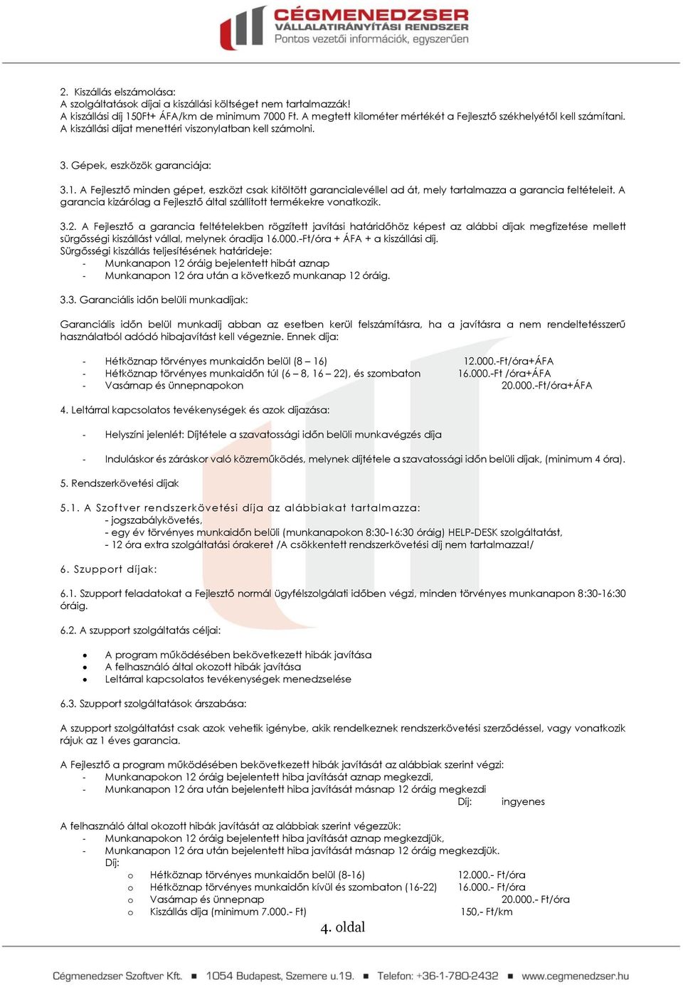 A Fejlesztő minden gépet, eszközt csak kitöltött garancialevéllel ad át, mely tartalmazza a garancia feltételeit. A garancia kizárólag a Fejlesztő által szállított termékekre vonatkozik. 3.2.