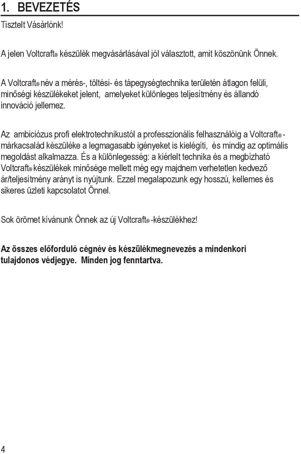 Az ambiciózus profi elektrotechnikustól a professzionális felhasználóig a Voltcraft - márkacsalád készüléke a legmagasabb igényeket is kielégíti, és mindig az optimális megoldást alkalmazza.