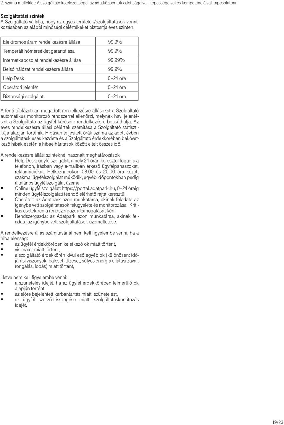 Elektromos áram rendelkezésre állása 99,9% Temperált hőmérséklet garantálása 99,9% Internetkapcsolat rendelkezésre állása 99,99% Belső hálózat rendelkezésre állása 99,9% Help Desk Operátori jelenlét