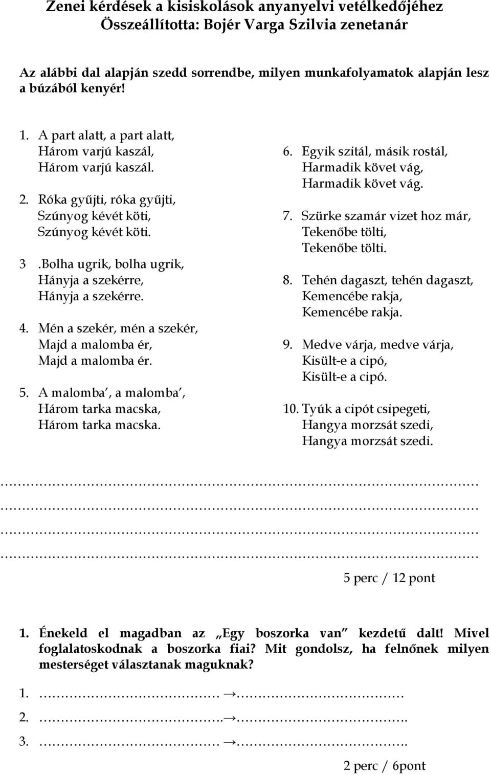 Bolha ugrik, bolha ugrik, Hányja a szekérre, Hányja a szekérre. 4. Mén a szekér, mén a szekér, Majd a malomba ér, Majd a malomba ér. 5. A malomba, a malomba, Három tarka macska, Három tarka macska. 6.