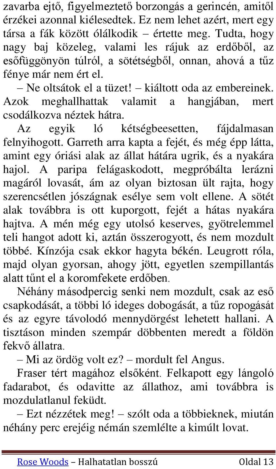 Azok meghallhattak valamit a hangjában, mert csodálkozva néztek hátra. Az egyik ló kétségbeesetten, fájdalmasan felnyihogott.