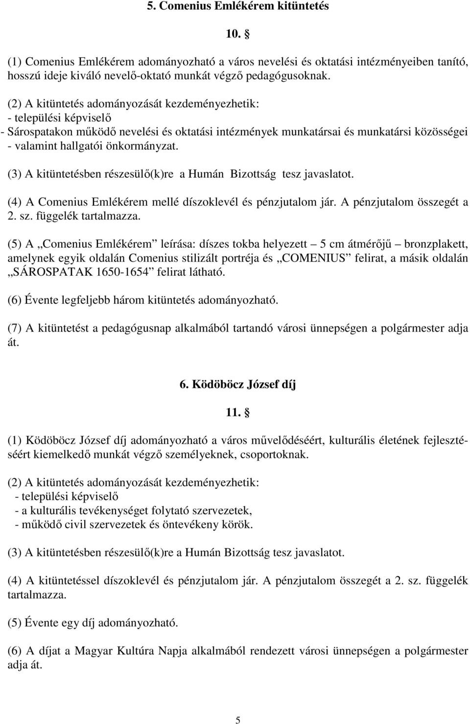 (3) A kitüntetésben részesülı(k)re a Humán Bizottság tesz javaslatot. (4) A Comenius Emlékérem mellé díszoklevél és pénzjutalom jár. A pénzjutalom összegét a 2. sz. függelék tartalmazza.