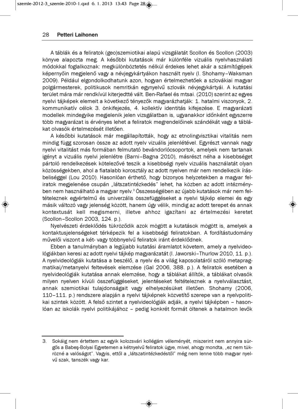 (l. shohamy waksman 2009). Például elgondolkodhatunk azon, hogyan értelmezhetőek a szlovákiai magyar polgármesterek, politikusok nemritkán egynyelvű szlovák névjegykártyái.