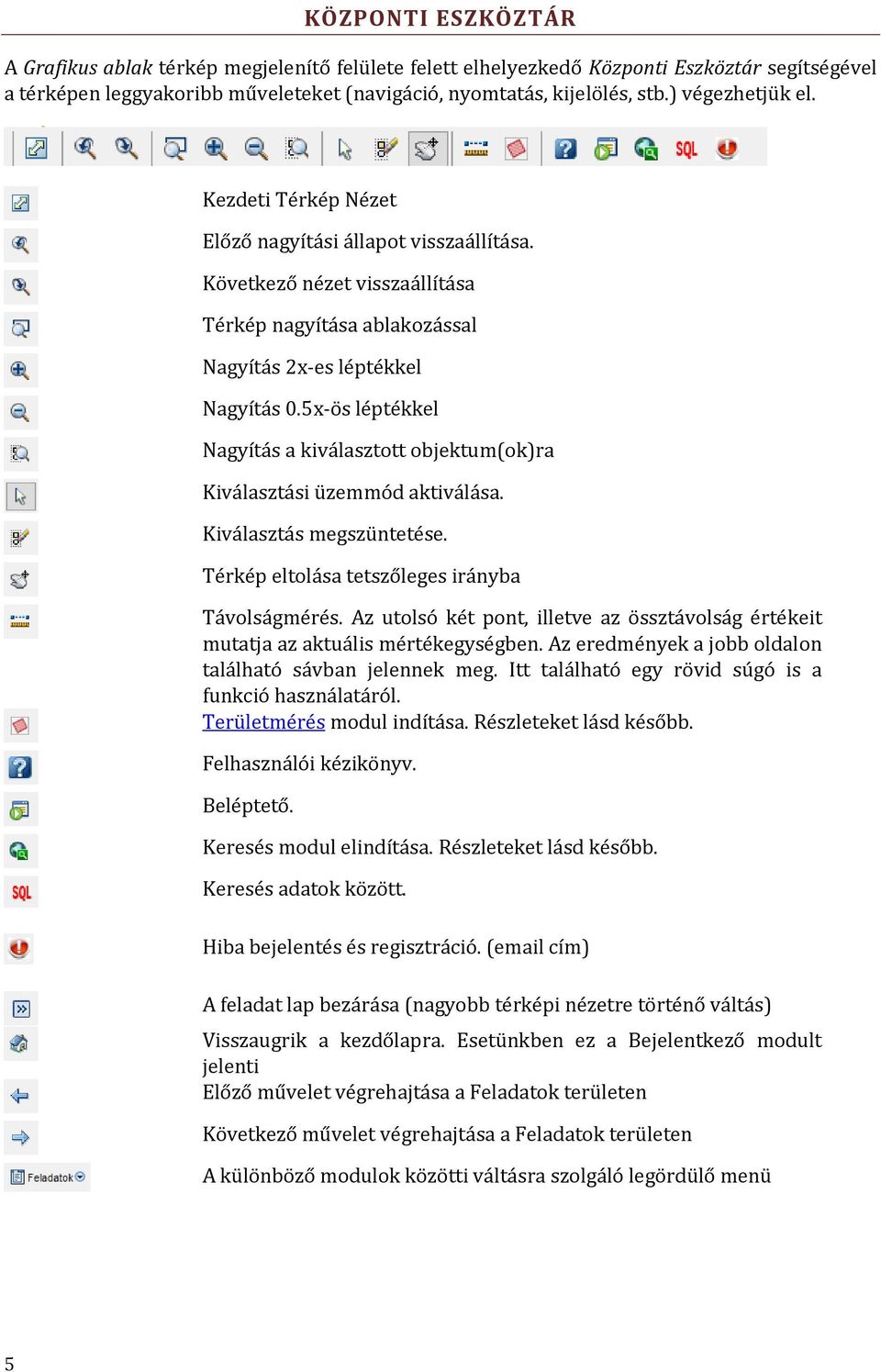 5x ös léptékkel Nagyítás a kiválasztott objektum(ok)ra Kiválasztási üzemmód aktiválása. Kiválasztás megszüntetése. Térkép eltolása tetszőleges irányba Távolságmérés.