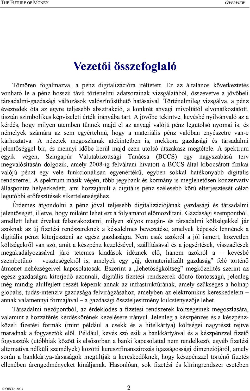Történelmileg vizsgálva, a pénz évezredek óta az egyre teljesebb absztrakció, a konkrét anyagi mivoltától elvonatkoztatott, tisztán szimbolikus képviseleti érték irányába tart.