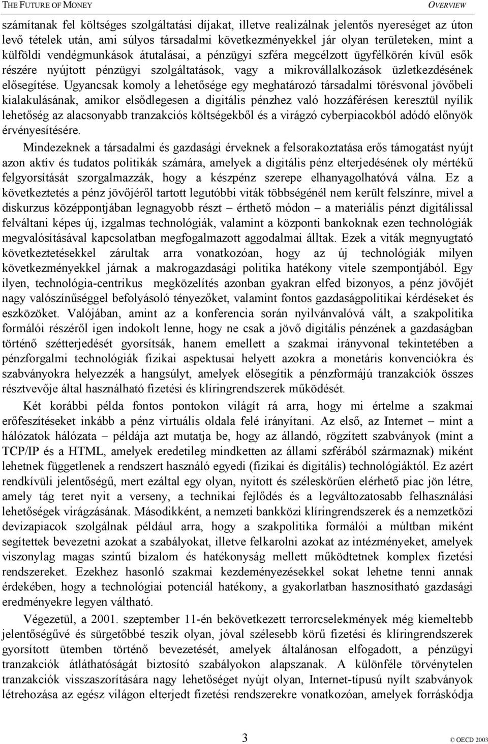 Ugyancsak komoly a lehetősége egy meghatározó társadalmi törésvonal jövőbeli kialakulásának, amikor elsődlegesen a digitális pénzhez való hozzáférésen keresztül nyílik lehetőség az alacsonyabb
