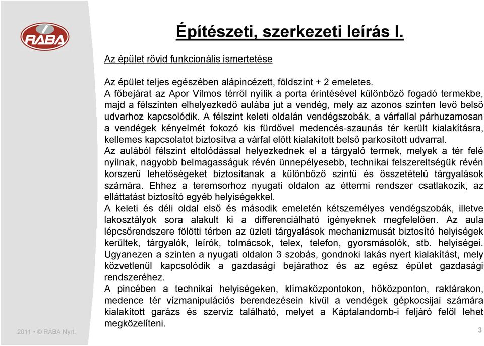A félszint keleti oldalán vendégszobák, a várfallal párhuzamosan a vendégek kényelmét fokozó kis fürdővel medencés-szaunás tér került kialakításra, kellemes kapcsolatot biztosítva a várfal előtt