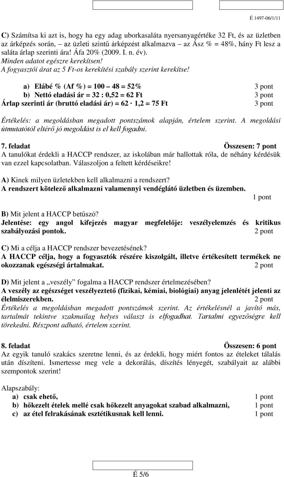 a) Elábé % (Af %) = 100 48 = 52% b) Nettó eladási ár = 32 : 0,52 = 62 Ft Árlap szerinti ár (bruttó eladási ár) = 62 1,2 = 75 Ft Értékelés: a megoldásban megadott pontszámok alapján, értelem szerint.