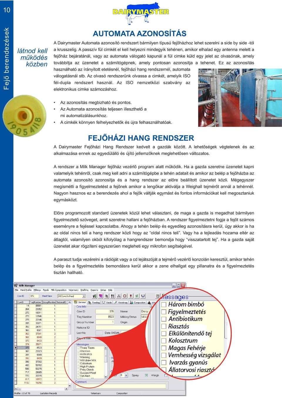 továbbítja az üzenetet a számítógépnek, amely pontosan azonosítja a tehenet. Ez az azonosítás használható az írányított etetésnél, fejőházi hang rendszernél, automata válogatásnál stb.