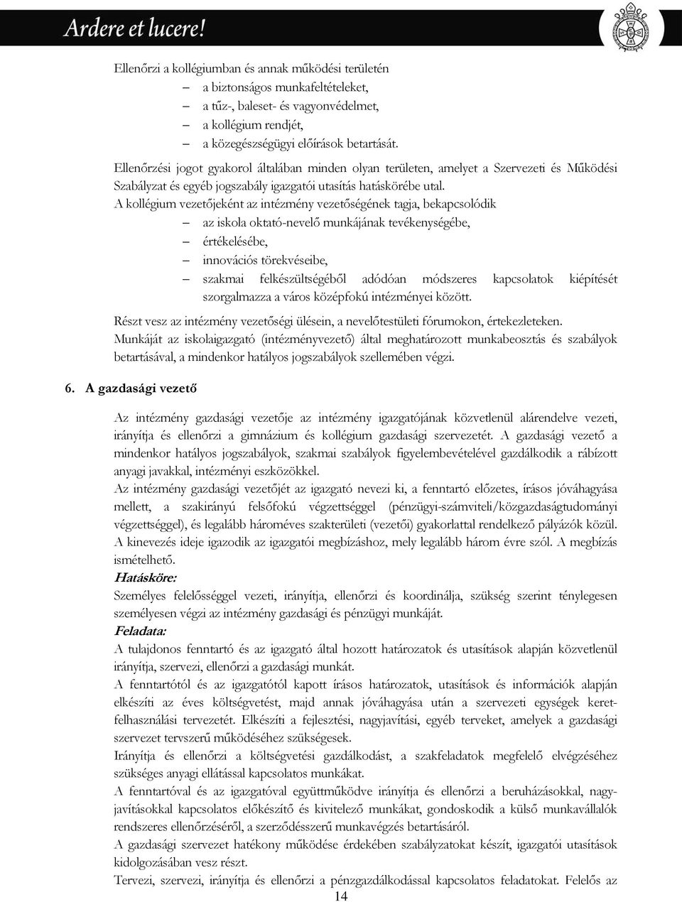 A kollégium vezetőjeként az intézmény vezetőségének tagja, bekapcsolódik az iskola oktató-nevelő munkájának tevékenységébe, értékelésébe, innovációs törekvéseibe, szakmai felkészültségéből adódóan