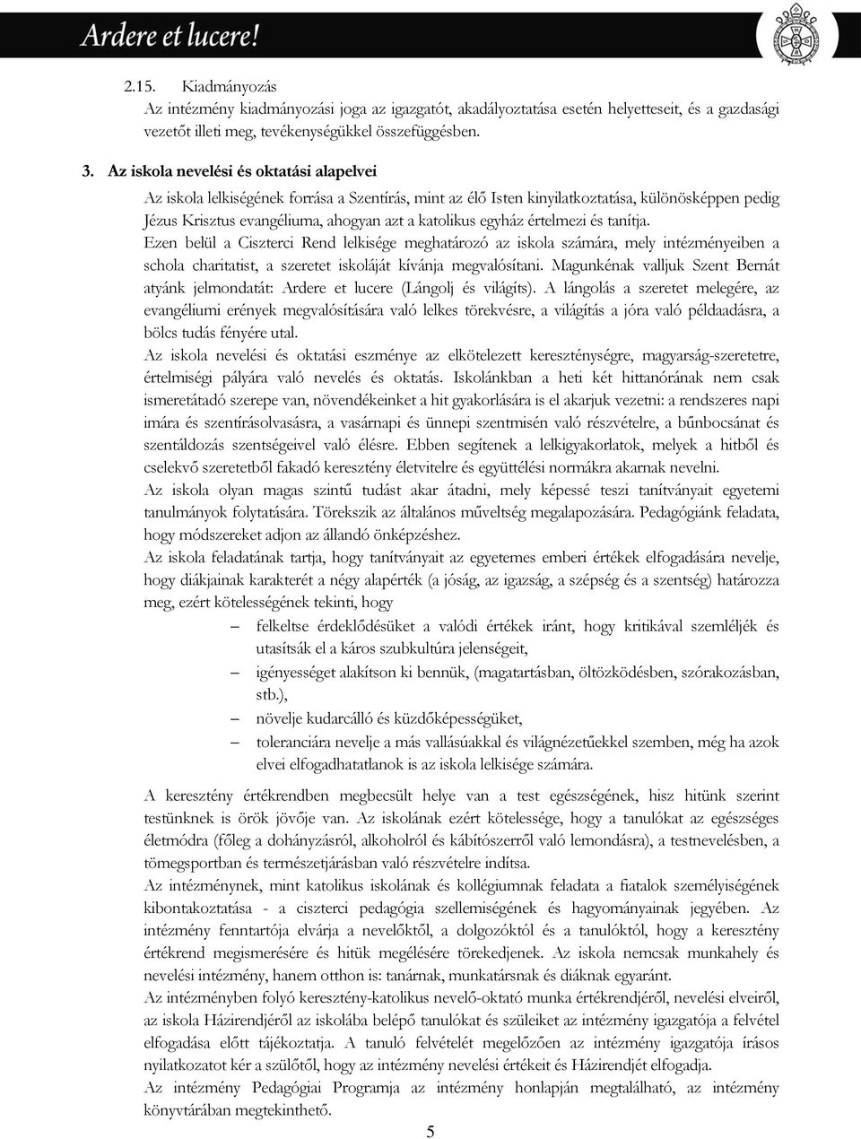 egyház értelmezi és tanítja. Ezen belül a Ciszterci Rend lelkisége meghatározó az iskola számára, mely intézményeiben a schola charitatist, a szeretet iskoláját kívánja megvalósítani.