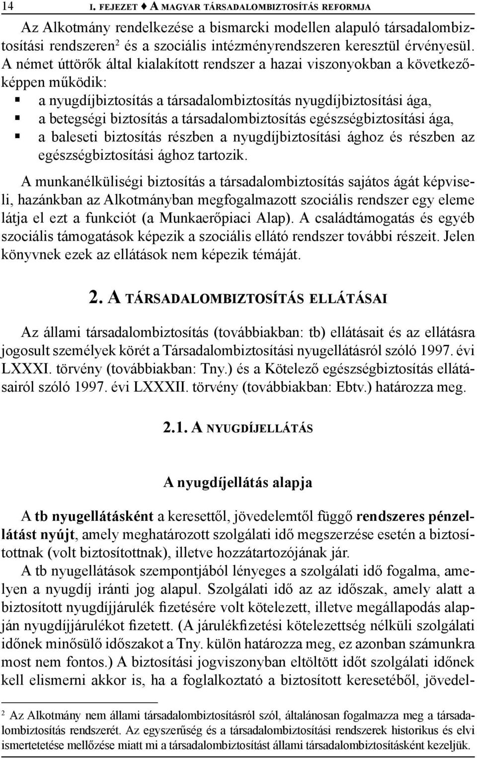 társadalombiztosítás egészségbiztosítási ága, a baleseti biztosítás részben a nyugdíjbiztosítási ághoz és részben az egészségbiztosítási ághoz tartozik.