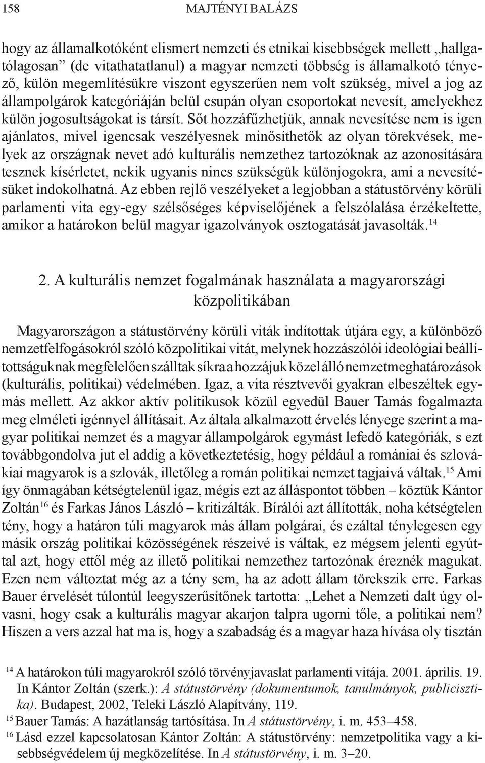 Sőt hozzáfűzhetjük, annak nevesítése nem is igen ajánlatos, mivel igencsak veszélyesnek minősíthetők az olyan törekvések, melyek az országnak nevet adó kulturális nemzethez tartozóknak az