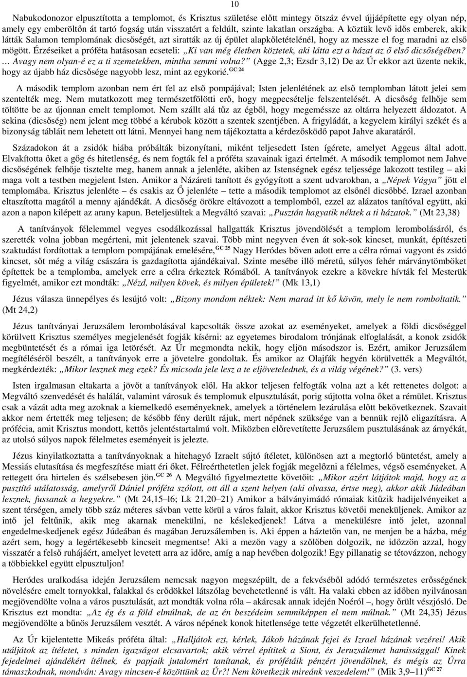 Érzéseiket a próféta hatásosan ecseteli: Ki van még életben köztetek, aki látta ezt a házat az ő első dicsőségében? Avagy nem olyan-é ez a ti szemetekben, mintha semmi volna?