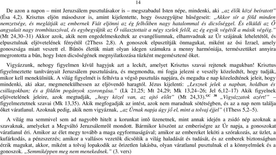 És elküldi az Ő angyalait nagy trombitaszóval, és egybegyűjtik az Ő választottait a négy szelek felől, az ég egyik végétől a másik végéig.