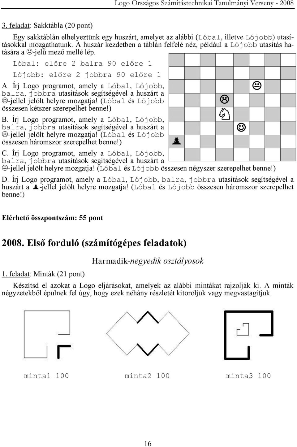 Írj Logo programot, amely a Lóbal, Lójobb, balra, jobbra utasítások segítségével a huszárt a -jellel jelölt helyre mozgatja! (Lóbal és Lójobb összesen kétszer szerepelhet benne!) B.