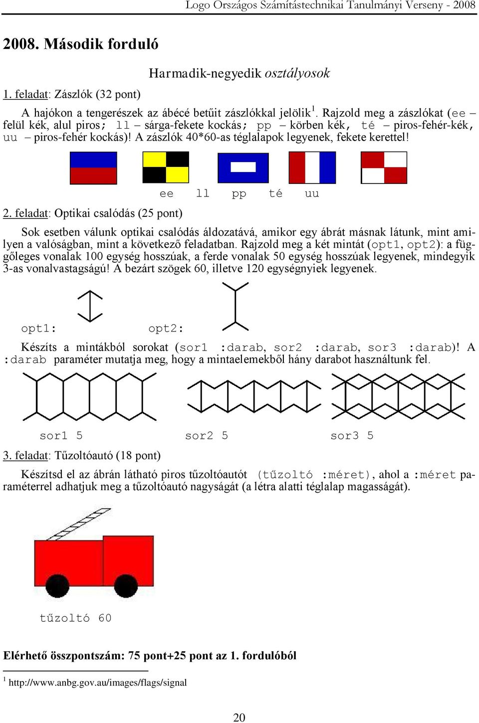 feladat: Optikai csalódás (25 pont) ee ll pp té uu Sok esetben válunk optikai csalódás áldozatává, amikor egy ábrát másnak látunk, mint amilyen a valóságban, mint a következő feladatban.