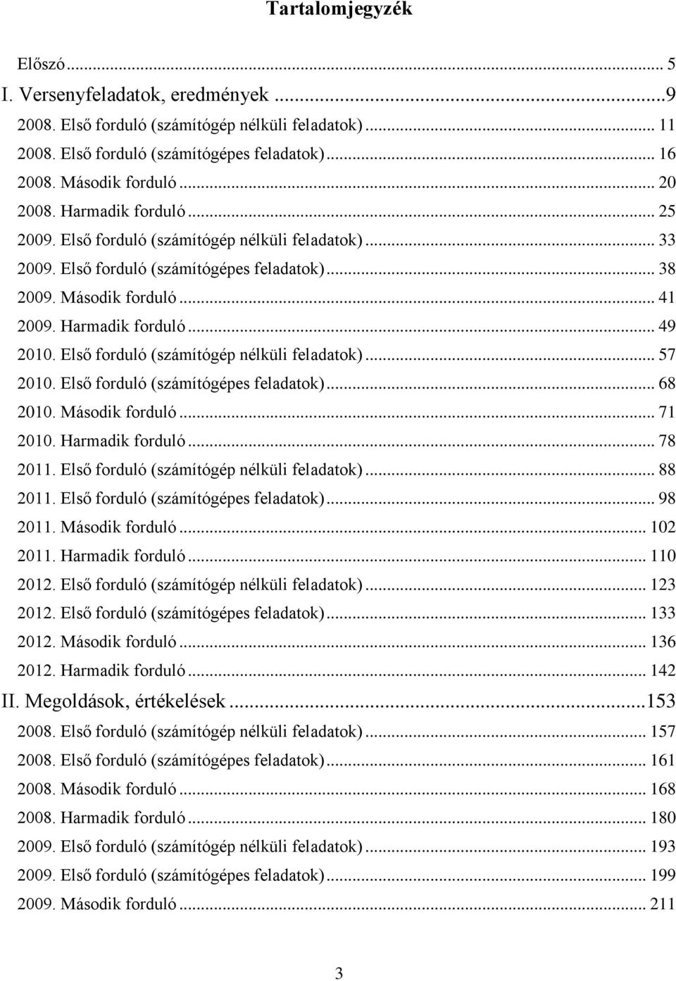 Első forduló (számítógép nélküli feladatok)... 57 2010. Első forduló (számítógépes feladatok)... 68 2010. Második forduló... 71 2010. Harmadik forduló... 78 2011.