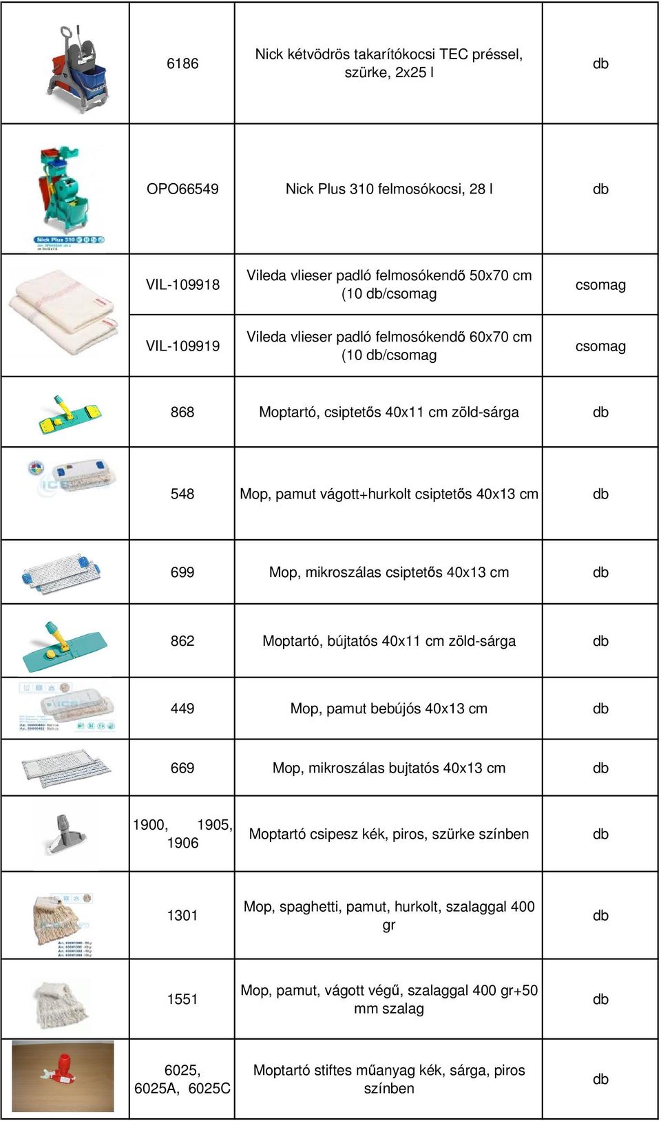 cm 862 Moptartó, bújtatós 40x11 cm zöld-sárga 449 Mop, pamut bebújós 40x13 cm 669 Mop, mikroszálas bujtatós 40x13 cm 1900, 1905, 1906 Moptartó csipesz kék, piros, szürke színben
