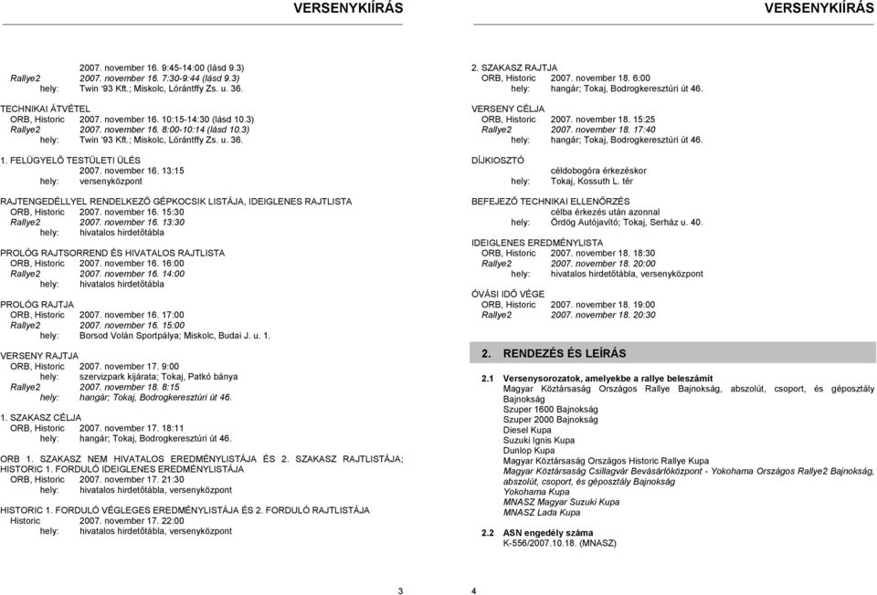 6:00 hely: hangár; Tokaj, Bodrogkeresztúri út 46. VERSENY CÉLJA ORB, Historic 2007. november 18. 15:25 Rallye2 2007. november 18. 17:40 hely: hangár; Tokaj, Bodrogkeresztúri út 46. 1. FELÜGYELŐ TESTÜLETI ÜLÉS 2007.