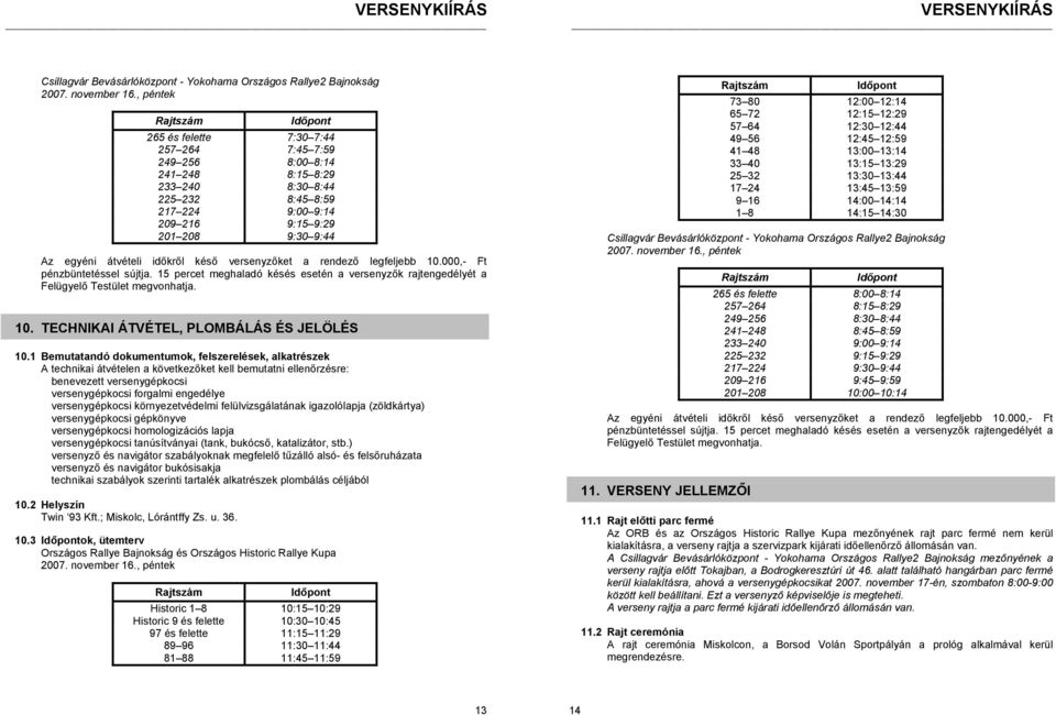 egyéni átvételi időkről késő versenyzőket a rendező legfeljebb 10.000,- Ft pénzbüntetéssel sújtja. 15 percet meghaladó késés esetén a versenyzők rajtengedélyét a Felügyelő Testület megvonhatja. 10. TECHNIKAI ÁTVÉTEL, PLOMBÁLÁS ÉS JELÖLÉS 10.