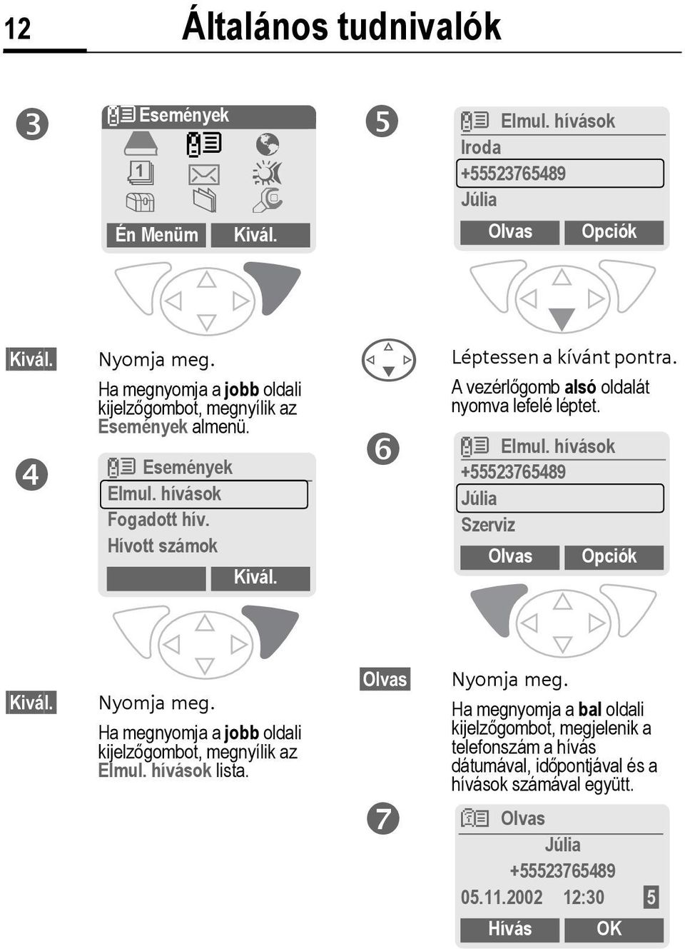 A vezérlőgomb alsó oldalát nyomva lefelé léptet. Z Elmul. hívások +55523765489 Júlia Szerviz Olvas Opciók Kivál. Nyomja meg.