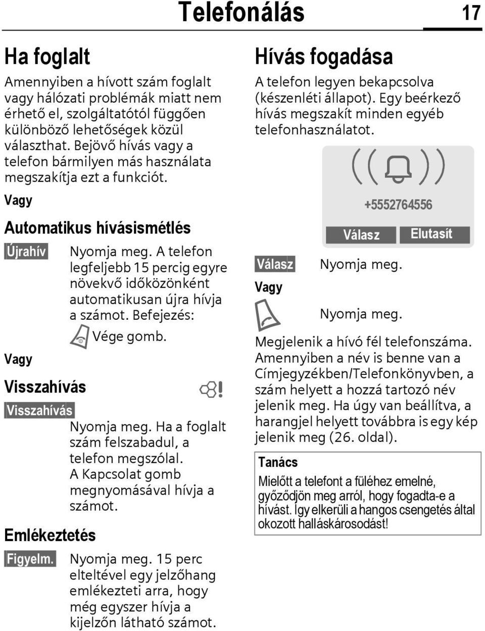 A telefon legfeljebb 15 percig egyre növekvő időközönként automatikusan újra hívja a számot. Befejezés: B Vége gomb. Vagy Visszahívás L Visszahívás Nyomja meg.