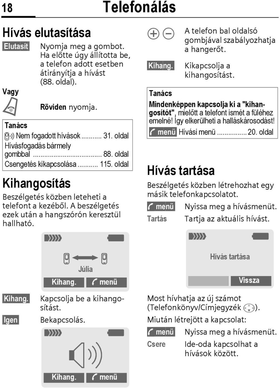 A beszélgetés ezek után a hangszórón keresztül hallható. _ g Telefonálás Ò Ó Kihang. A telefon bal oldalsó gombjával szabályozhatja a hangerőt. Kikapcsolja a kihangosítást.