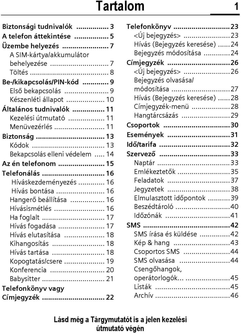 .. 16 Híváskezdeményezés... 16 Hívás bontása... 16 Hangerő beállítása... 16 Hívásismétlés... 16 Ha foglalt... 17 Hívás fogadása... 17 Hívás elutasítása... 18 Kihangosítás... 18 Hívás tartása.