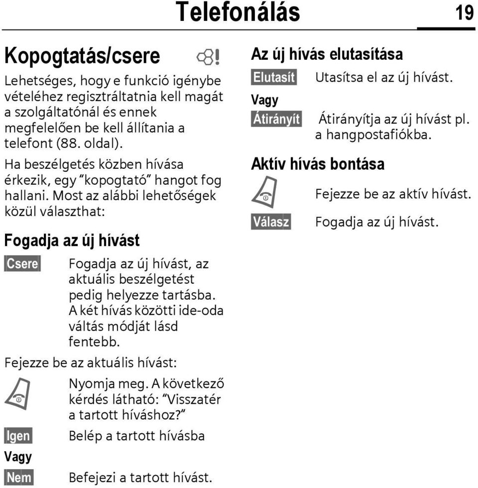 Most az alábbi lehetőségek közül választhat: Fogadja az új hívást Csere Fogadja az új hívást, az aktuális beszélgetést pedig helyezze tartásba. A két hívás közötti ide-oda váltás módját lásd fentebb.